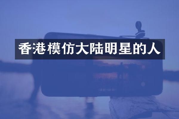 香港模仿大陆明星的人