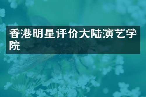香港明星评价大陆演艺学院