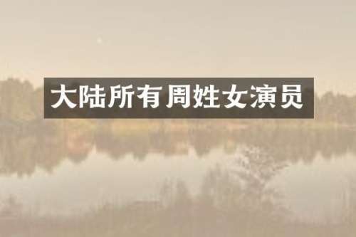 大陆所有周姓女演员