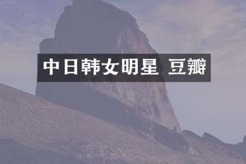 中日韩女明星 豆瓣