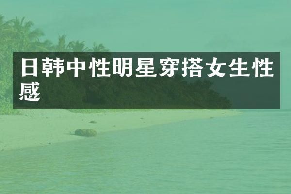 日韩中性明星穿搭女生性感