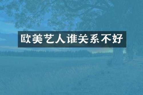 欧美艺人谁关系不好