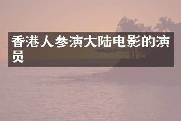 香港人参演大陆电影的演员
