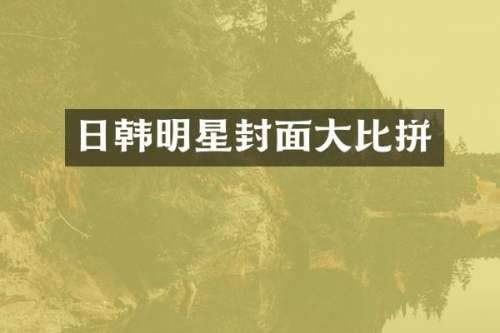 日韩明星封面大比拼