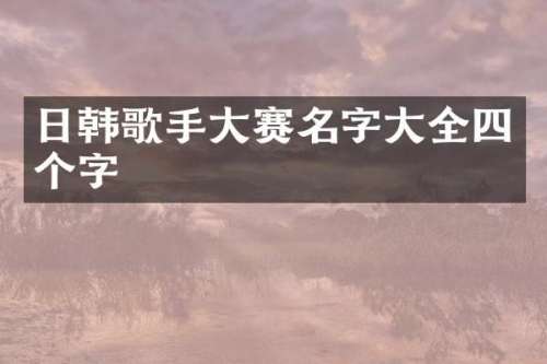 日韩歌手大赛名字大全四个字