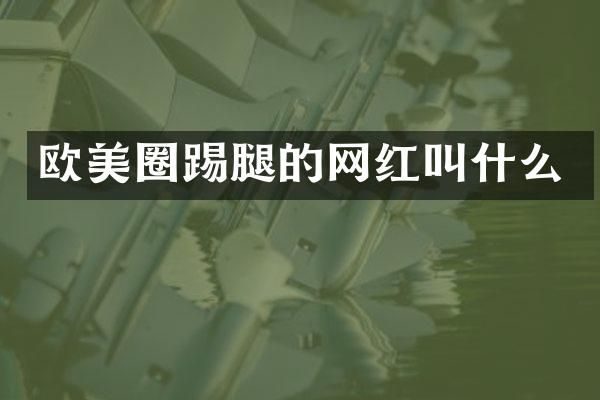 欧美圈踢腿的网红叫什么