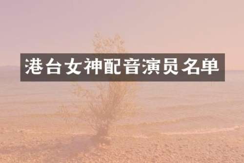 港台女神配音演员名单