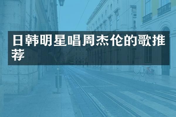 日韩明星唱周杰伦的歌推荐