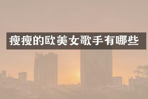 瘦瘦的欧歌手有哪些