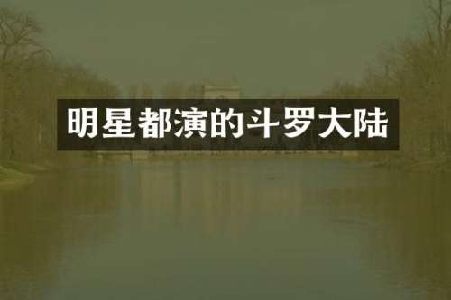 明星都演的斗罗大陆