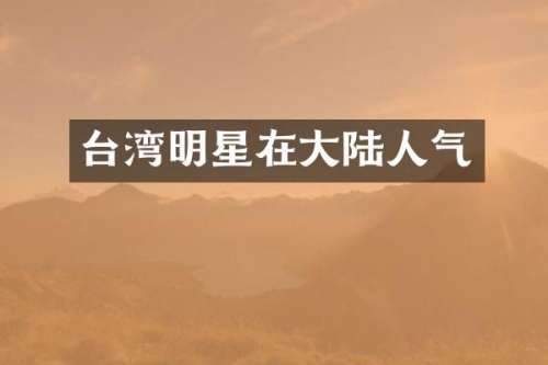 台湾明星在大陆人气