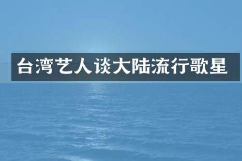 台湾艺人谈大陆流行歌星