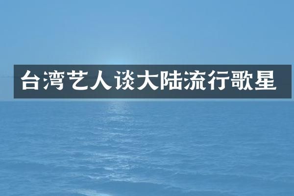 台湾艺人谈大陆流行歌星