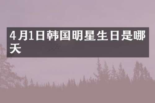 4月1日韩国明星生日是哪一天
