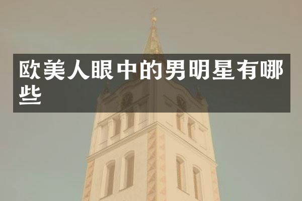 欧美人眼中的男明星有哪些