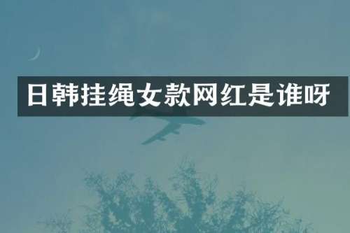 日韩挂绳女款网红是谁呀