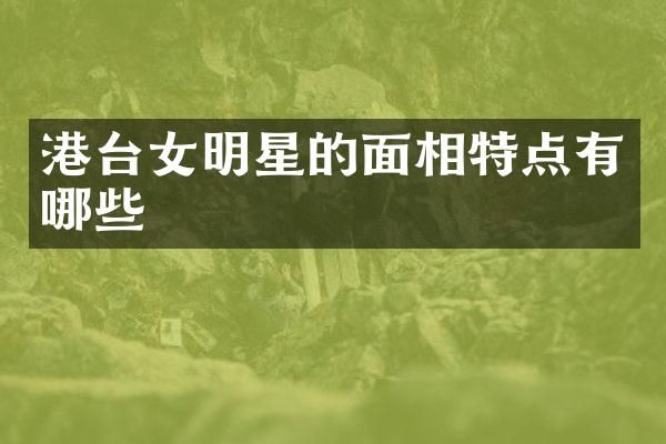 港台女明星的面相特点有哪些