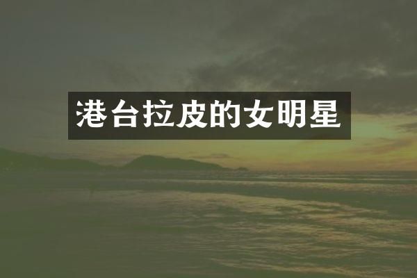港台拉皮的女明星