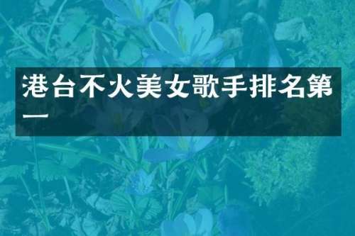 港台不火歌手排名第一