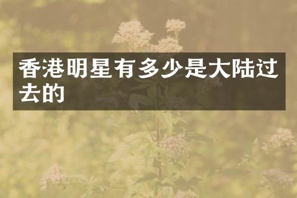 香港明星有多少是大陆过去的