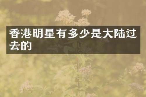 香港明星有多少是大陆过去的