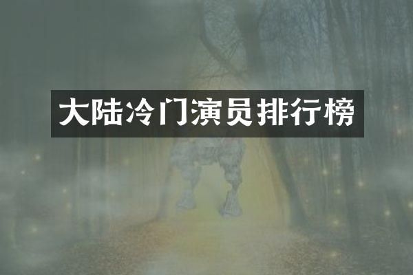 大陆冷门演员排行榜
