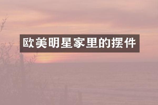 欧美明星家里的摆件