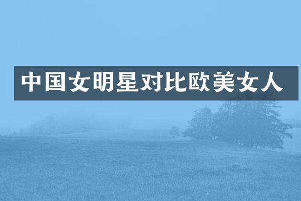 中国女明星对比欧人