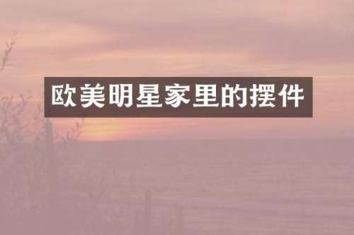 欧美明星家里的摆件