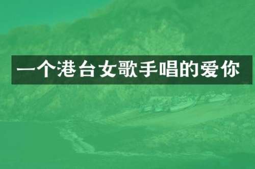 一个港台女歌手唱的爱你