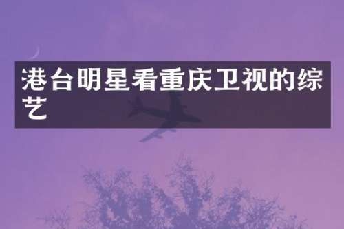 港台明星看重庆卫视的综艺