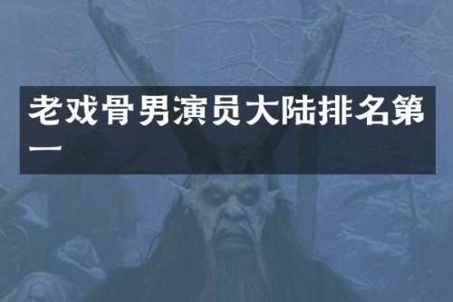 老戏骨男演员大陆排名第一
