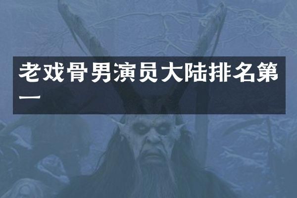 老戏骨男演员大陆排名第一