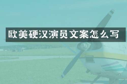 欧美硬汉演员文案怎么写