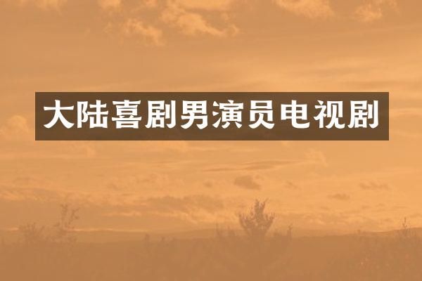 大陆喜剧男演员电视剧