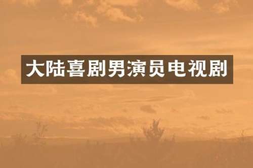 大陆喜剧男演员电视剧