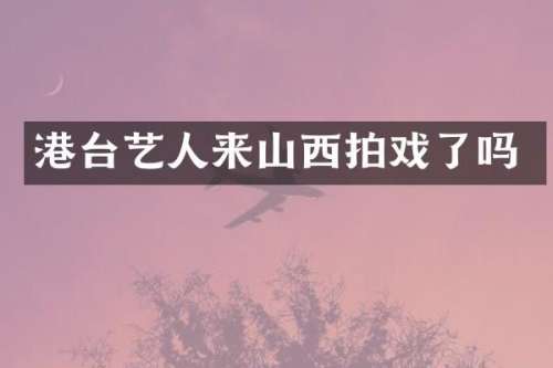 港台艺人来山西拍戏了吗