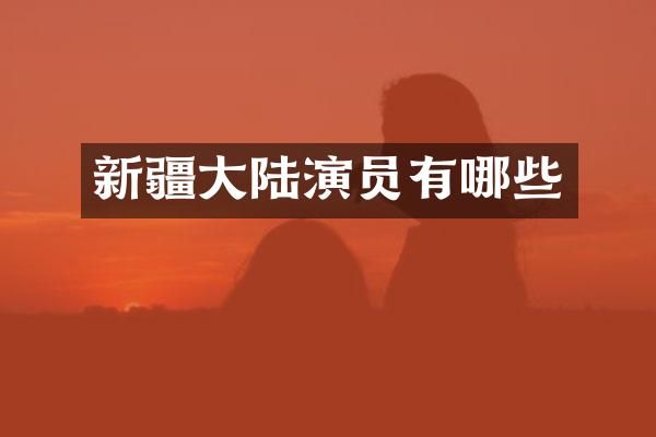 新疆大陆演员有哪些