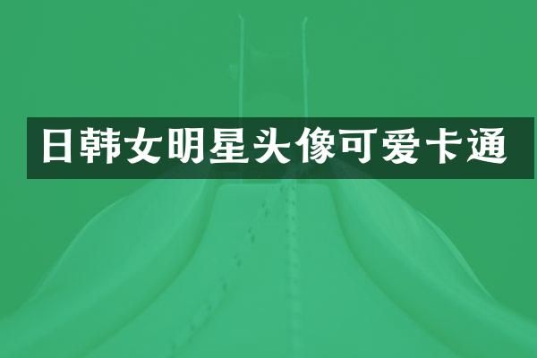 日韩女明星头像可爱卡通