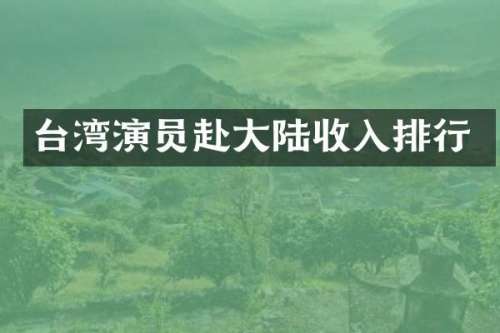 台湾演员赴大陆收入排行