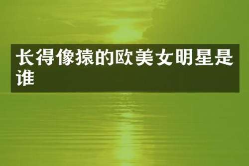 长得像猿的欧明星是谁