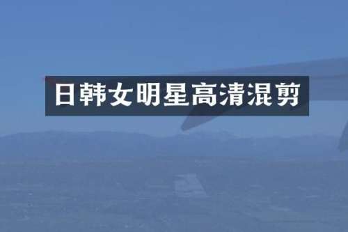 日韩女明星高清混剪