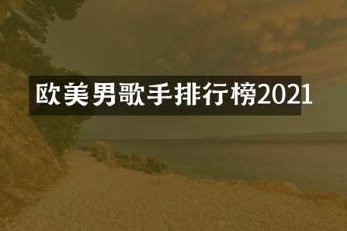 欧美男歌手排行榜2021