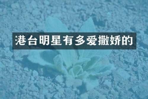 港台明星有多爱撒娇的