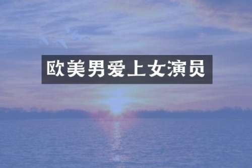 欧美男爱上女演员