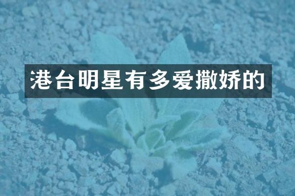 港台明星有多爱撒娇的