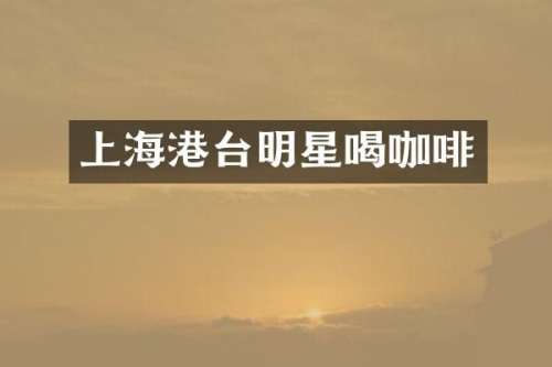 上海港台明星喝咖啡