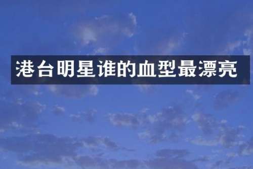 港台明星谁的血型最漂亮
