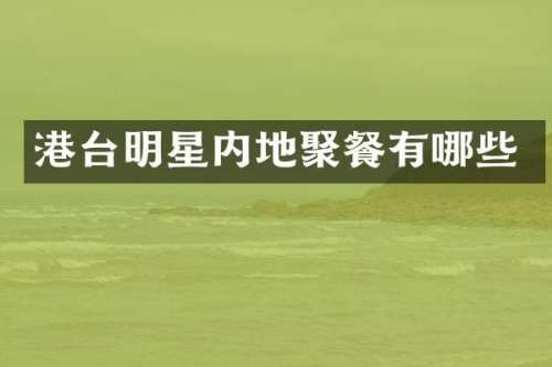 港台明星内地聚餐有哪些