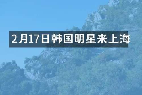 2月17日韩国明星来上海